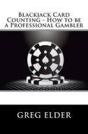 Blackjack Card Counting - How to Be a Professional Gambler di Greg Elder edito da Createspace