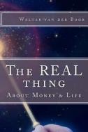 The Real Thing: About Money & Life di Walter Van Der Boor edito da Createspace