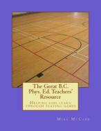 The Great British Columbia Phys. Ed. Teachers' Resource di Mike McCabe edito da Createspace