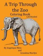 A Trip Through the Zoo Coloring Book: Left Handed Version di Angelique Metz, Grandma Marilyn, Gilded Penguin edito da Createspace Independent Publishing Platform