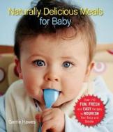 Naturally Delicious Meals for Baby: Over 150 Fun, Fresh and Easy Recipes to Nourish Your Baby and Toddler di Gerrie Hawes edito da Marlowe & Company
