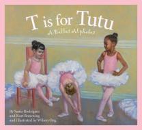 T Is for Tutu: A Ballet Alphabet di Sonia Rodriguez, Kurt Browning edito da SLEEPING BEAR PR