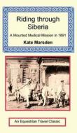 Riding Through Siberia - A Mounted Medical Mission in 1891 di Kate Marsden edito da LONG RIDERS GUILD PR
