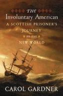 Involuntary American: A Scottish Prisoner's Journey to the New World di Carol Gardner edito da Westholme Publishing, U.S.