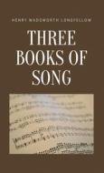 Three Books of Song di Henry Wadsworth Longfellow edito da LIGHTNING SOURCE INC