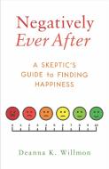 Negatively Ever After: A Skeptic's Guide to Finding Happiness di Deanna K. Willmon edito da SHE WRITES PR