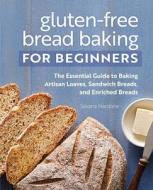 Gluten-Free Bread Baking for Beginners: The Essential Guide to Baking Artisan Loaves, Sandwich Breads, and Enriched Breads di Silvana Nardone edito da ROCKRIDGE PR