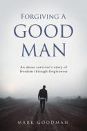 Forgiving A Good Man: An abuse survivor's story of freedom through forgiveness di Mark Goodman edito da XULON PR