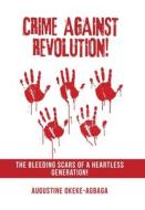Crime Against Revolution! di Okeke-Agbaga Augustine Okeke-Agbaga edito da Xlibris US
