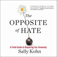 The Opposite of Hate: A Field Guide to Repairing Our Humanity di Sally Kohn edito da HighBridge Audio