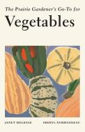 The Prairie Gardener's Go-To for Vegetables di Janet Melrose, Sheryl Normandeau edito da TOUCHWOOD ED