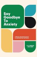 Say Goodbye To Anxiety di Elle Limebear edito da Authentic Media