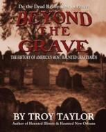 Beyond the Grave: The History of America's Most Haunted Graveyards di Troy Taylor edito da WHITECHAPEL PROD