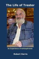 The Life of Trester: An Experience of Schizophrenia di Robert a. Harris edito da Virtualsalt