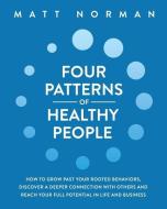 Four Patterns of Healthy People: How to Grow Past Your Rooted Behaviors, Discover a Deeper Connection with Others, and Reach Your Full Potential in Li di Matt Norman edito da TIGER BARK PR