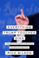 Everything Trump Touches Dies di Rick Wilson edito da Simon & Schuster
