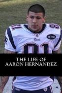 The Life of Aaron Hernandez di Rick Carson edito da Createspace Independent Publishing Platform