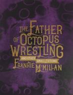 The Father of Octopus Wrestling: And Other Small Fictions di Frankie McMillan edito da CANTERBURY UNIV PR