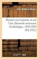 Pensees Sur La Poesie Et Sur L'art, Elements Nouveaux D'esthetique, 1830-1850 di NOIROT-J M edito da Hachette Livre - BNF