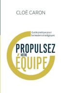 Propulsez votre équipe: Guide pratique pour les leaders stratégiques di Cloé Caron edito da HARBOUR PUB