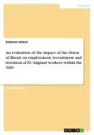 An evaluation of the impact of the threat of Brexit on employment, recruitment and retention of EU migrant workers within the NHS di Salamun Adnan edito da GRIN Verlag