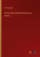 On the Origin and Metamorphoses of Insects di John Lubbock edito da Outlook Verlag