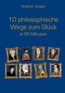 10 philosophische Wege zum Glück in 60 Minuten di Walther Ziegler edito da Books on Demand