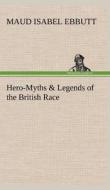 Hero-Myths & Legends of the British Race di M. I. (Maud Isabel) Ebbutt edito da TREDITION CLASSICS