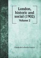 London, Historic And Social (1902) Volume 2 di Claude De La Roche Francis edito da Book On Demand Ltd.