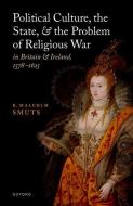 Political Culture, The State, And The Problem Of Religious War In Britain And Ireland, 1578-1625 di R. Malcolm Smuts edito da Oxford University Press