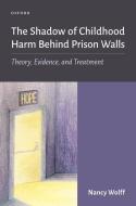The Shadow of Childhood Harm Behind Prison Walls di Wolff edito da OXFORD UNIV PR