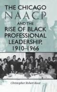 The Chicago NAACP and the Rise of Black Professional Leadership, 1910-1966 di Christopher Robert Reed edito da Indiana University Press