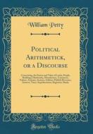 Political Arithmetick, or a Discourse: Concerning, the Extent and Value of Lands, People, Buildings; Husbandry, Manufacture, Commerce, Fishery, Artiza di William Petty edito da Forgotten Books