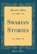 Swabian Stories (Classic Reprint) di Theodore Tilton edito da Forgotten Books