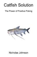 Catfish Solution The Power of Positive Poking di Nicholas Johnson edito da Lulu.com