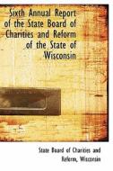 Sixth Annual Report Of The State Board Of Charities And Reform Of The State Of Wisconsin di Wisconsin Board of Charities and Reform edito da Bibliolife