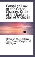 Compiled Law Of The Grand Chapter, Order Of The Eastern Star Of Michigan di Order Of the Eastern Star edito da Bibliolife