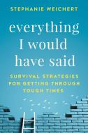 Everything I Would Have Said: Survival Strategies for Getting Through Tough Times di Stephanie Weichert edito da LIGHTNING SOURCE INC