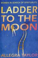 Ladder to the Moon: Women in Search of Spirituality di Allegra Taylor edito da RANDOM HOUSE UK