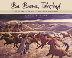Be Brave, Tah-Hy!: The Journey of Chief Joseph's Daughter di Jack R. Williams edito da WASHINGTON STATE UNIV PR