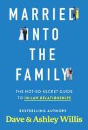 Married Into the Family: The Not-So-Secret Top Secret Guide to In-Law Relationships di Dave Willis, Ashley Willis edito da XO PUB