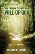 How to Know the Individual Will of God di Charles L. Surrett edito da Surrett Family Publications