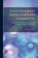 Light Railways (Investigation) Committee: Appendices to Report edito da LIGHTNING SOURCE INC