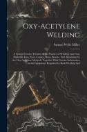 Oxy-acetylene Welding; a Comprehensive Treatise on the Practice of Welding Cast Iron, Malleable Iron, Steel, Copper, Brass, Bronze, And Aluminum by th di Samuel Wylie Miller edito da LEGARE STREET PR