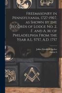 Freemasonry in Pennsylvania, 1727-1907, as Shown by the Records of Lodge No. 2, F. and A. M. of Philadelphia From the Year A.L. 5757, A.D. 1757 di Julius Friedrich Sachse, Norris S. Barratt edito da LEGARE STREET PR