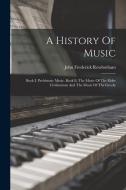 A History Of Music: Book I. Prehistoric Music. Book Ii. The Music Of The Elder Civilisations And The Music Of The Greeks di John Frederick Rowbotham edito da LEGARE STREET PR