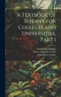 A Textbook of Botany for Colleges and Universities, Part 1 di John Merle Coulter, Henry Chandler Cowles, Charles Reid Barnes edito da LEGARE STREET PR