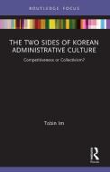 The Two Sides Of Korean Administrative Culture di Tobin Im edito da Taylor & Francis Ltd