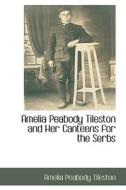 Amelia Peabody Tileston And Her Canteens For The Serbs di Amelia Peabody Tileston edito da Bibliolife