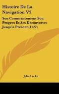Histoire de La Navigation V2: Son Commencement, Son Progres Et Ses Decouvertes Jusqu'a Present (1722) di John Locke edito da Kessinger Publishing